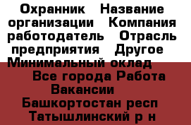 Охранник › Название организации ­ Компания-работодатель › Отрасль предприятия ­ Другое › Минимальный оклад ­ 9 850 - Все города Работа » Вакансии   . Башкортостан респ.,Татышлинский р-н